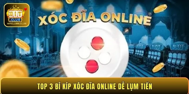 Top 3 bí kíp xóc đĩa online dễ lụm tiền